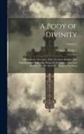 Thomas Ridgley - A Body of Divinity: Wherein the Doctrines of the Christian Religion Are Explained and Defended, Being the Substance of Several Lectures On