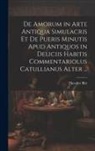 Theodor Birt - De Amorum in Arte Antiqua Simulacris Et De Pueris Minutis Apud Antiquos in Deliciis Habitis Commentariolus Catullianus Alter