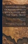 Charles Deane, American Antiquarian Society - The Connection of Massachusetts With Slavery and the Slave-trade: Read at the Annual Meeting of the American Antiquarian Society at Worcester, Mass
