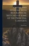David Cranz - Greenland Missions, With Biographical Sketches of Some of the Principal Converts