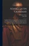 Alexander Adam, Allen Fisk - Adam's Latin Grammar: Simplified, by Means of an Introduction: Designed to Facilitate the Study of Latin Grammar...With Appropriate Exercise