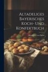 Magdalene Von Portia - Altadeliges Bayerisches Koch- Und Konfektbuch