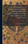 Saint John Chrysostom - The Homilies Of S. John Chrysostom, Archbishop Of Constantinople, On The Gospel Of St. Matthew; Volume 3