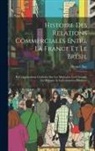 Horace Say - Histoire Des Relations Commerciales Entre La France Et Le Brésil: Et Considérations Générales Sur Les Monnaies, Les Changes, Les Banques Et Le Commerc