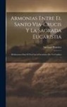 Santiago Ramírez - Armonias Entre El Santo Via-Crucis Y La Sagrada Eucaristia: Meditaciones Para El Via-Crucis Eucaristico Por Un Católico