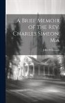 John Williamson - A Brief Memoir of the Rev. Charles Simeon, M.a