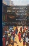 Richard Francis Burton - Mission to Gelele, King of Dahome: With Notices of the so Called "Amazons", the Grand Customs, the Yearly Customs, the Human Sacrifices, the Present