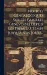 Galiffe, Jacques Augustins Galiffe - Notices Généalogiques Sur Les Familles Genevoises Depuis Les Premiers Temps Jusqu'à Nos Jours