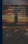 Saint John Chrysostom - The Homilies Of S. John Chrysostom, Archbishop Of Constantinople, On The Acts Of The Apostles; Volume 2