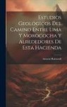 Antonio Raimondi - Estudios Geológicos Del Camino Entre Lima Y Morococha Y Alrededores De Esta Hacienda