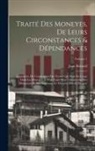 Jean Boizard - Traité Des Moneyes, De Leurs Circonstances & Dépendances: Augmentée De L'explication Des Termes Qui Sont En Usage Dans Les Monoyes, & D'un Traité Pour