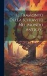 Ettore Ciccotti - Il Tramonto Della Schiavitù Nel Mondo Antico