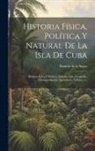 Ramón de la Sagra - Historia Física, Política Y Natural De La Isla De Cuba: Historia Física Y Política. Introducción, Geografía, Clima, población, Agricultura, Volume 1