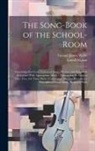 Lowell Mason, George James Webb - The Song-Book of the School-Room: Consisting of a Great Variety of Songs, Hymns, and Scriptural Selections With Appropriate Music: Arranged to Be Sung