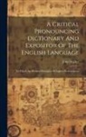 John Walker - A Critical Pronouncing Dictionary And Expositor Of The English Language: To Which Are Prefixed Principles Of English Pronunciation