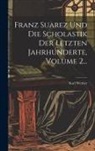 Karl Werner - Franz Suarez Und Die Scholastik Der Letzten Jahrhunderte, Volume 2