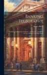 Robert Slater - Banking Telegraphy: Combining Authenticity, Economy, and Secrecy, a Code for the Use of Bankers and Merchants