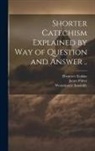 Ebenezer Erskine, James Fisher, Westminster Assembly (1643-1652) - Shorter Catechism Explained by Way of Question and Answer