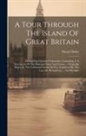 Daniel Defoe - A Tour Through The Island Of Great Britain: Divided Into Circuits Or Journies. Containing, I. A Description Of The Principal Cities And Towns, ... Ori