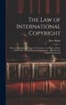 Peter Burke - The Law of International Copyright: Between England and France in Literature, the Drama, Music, and the Fine Arts, Analysed and Explained ... the Whol