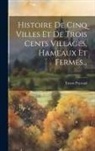 Ernest Prarond - Histoire De Cinq Villes Et De Trois Cents Villages, Hameaux Et Fermes
