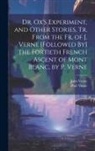 Jules Verne, Paul Verne - Dr. Ox's Experiment, and Other Stories, Tr. From the Fr. of J. Verne [Followed By] the Fortieth French Ascent of Mont Blanc, by P. Verne