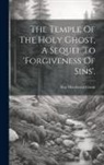Hay Macdowall Grant - The Temple Of The Holy Ghost, A Sequel To 'forgiveness Of Sins'