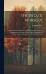 John Simpson - The Estate Nursery: A Handy Book for Owners, Agents, and Woodmen On the Propagation and Rearing of Forest Trees for Planting On Private Es