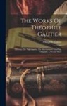 Théophile Gautier - The Works Of Théophile Gautier: Miltiona. The Nightingales. The Marchioness's Lap-dog. Omphale: A Rococo Story