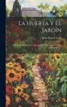 Jesús Díaz de León - La Huerta Y El Jardín: Nociones De Botánica Aplicada Á La Horticultura Y Á La Jardinería Por