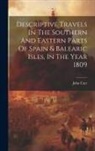 John Carr - Descriptive Travels In The Southern And Eastern Parts Of Spain & Balearic Isles, In The Year 1809