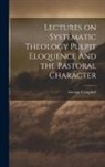 George Campbell - Lectures on Systematic Theology Pulpit Eloquence And the Pastoral Character
