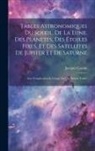 Jacques Cassini - Tables Astronomiques Du Soleil, De La Lune, Des Planètes, Des Étoiles Fixes, Et Des Satellites De Jupiter Et De Saturne: Avec L'explication & L'usage