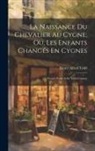 Henry Alfred Todd - La Naissance Du Chevalier Au Cygne; Ou, Les Enfants Changés En Cygnes: French Poem of the Xiith Century