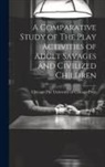 Chicago the University of Chicago Press - A Comparative Study of The Play Activities of Adult Savages and Civilized Children