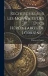 Félicien de Saulcy - Recherches Sur Les Monnaies Des Ducs Héréditaires De Lorraine