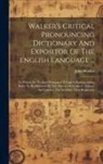 John Walker - Walker's Critical Pronouncing Dictionary And Expositor Of The English Language ...: To Which Are Prefixed Principles Of English Pronunciation, Rules T