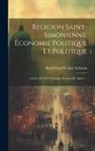 Barthélémy-Prosper Enfantin - Religion Saint-simonienne. Économie Politique Et Politique: Articles [de B.-p. Enfantin] Extraits Du "globe"