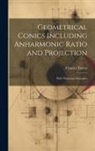 Charles Taylor - Geometrical Conics Including Anharmonic Ratio and Projection: With Numerous Examples
