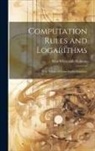 Silas Whitcomb Holman - Computation Rules and Logarithms: With Tables of Other Useful Functions