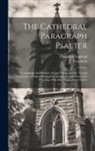 J. Troutbeck, Church of England - The Cathedral Paragraph Psalter: Containing the Canticles, Proper Psalms and the Twenty Selections of Psalms Arranged in Paragraphs and Pointed for Ch