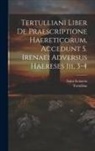 Irenaeus, Tertullian - Tertulliani Liber De Praescriptione Haereticorum, Accedunt S. Irenaei Adversus Haereses Iii, 3-4