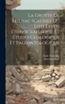 Marcellin Boule, Émile Cartailhac - La Grotte de Reilhac (causses du Lot) étude ethnographique, et études géologique et paléontologique
