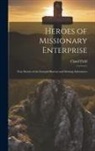 Claud Field - Heroes of Missionary Enterprise: True Stories of the Intrepid Bravery and Stirring Adventures