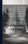Etienne Montgolfier - La Vie De La Vénérable Soeur Marguerite Bourgeois, Dite Du Saint Sacrement: Institutrice, Fondatrice, Et Première Supérieure Des Filles Séculières De