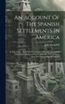 John Campbell - An Account Of The Spanish Settlements In America: In Four Parts ... To Which Is Annexed, A Succinct Account Of The Climate, Produce, Manufactures, &c