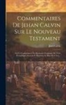 Jean Calvin - Commentaires De Jehan Calvin Sur Le Nouveau Testament: Sur La Concordance Ou Harmonie Composée De Trois Évangélistes Asçavoir S. Matthieu, S. Marc Et