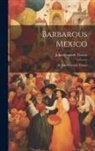 John Kenneth Turner - Barbarous Mexico: By John Kenneth Turner