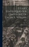 Charles Grad - Études Statistiques Sur L'industrie De L'alsace, Volume 1