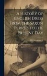 Georgiana Hill - A History of English Dress From the Saxon Period to the Present Day